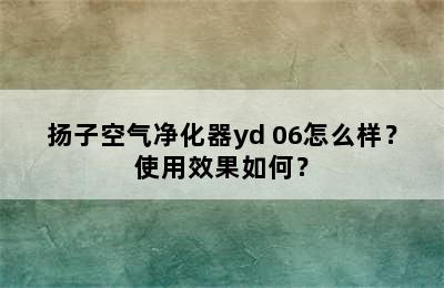 扬子空气净化器yd 06怎么样？使用效果如何？